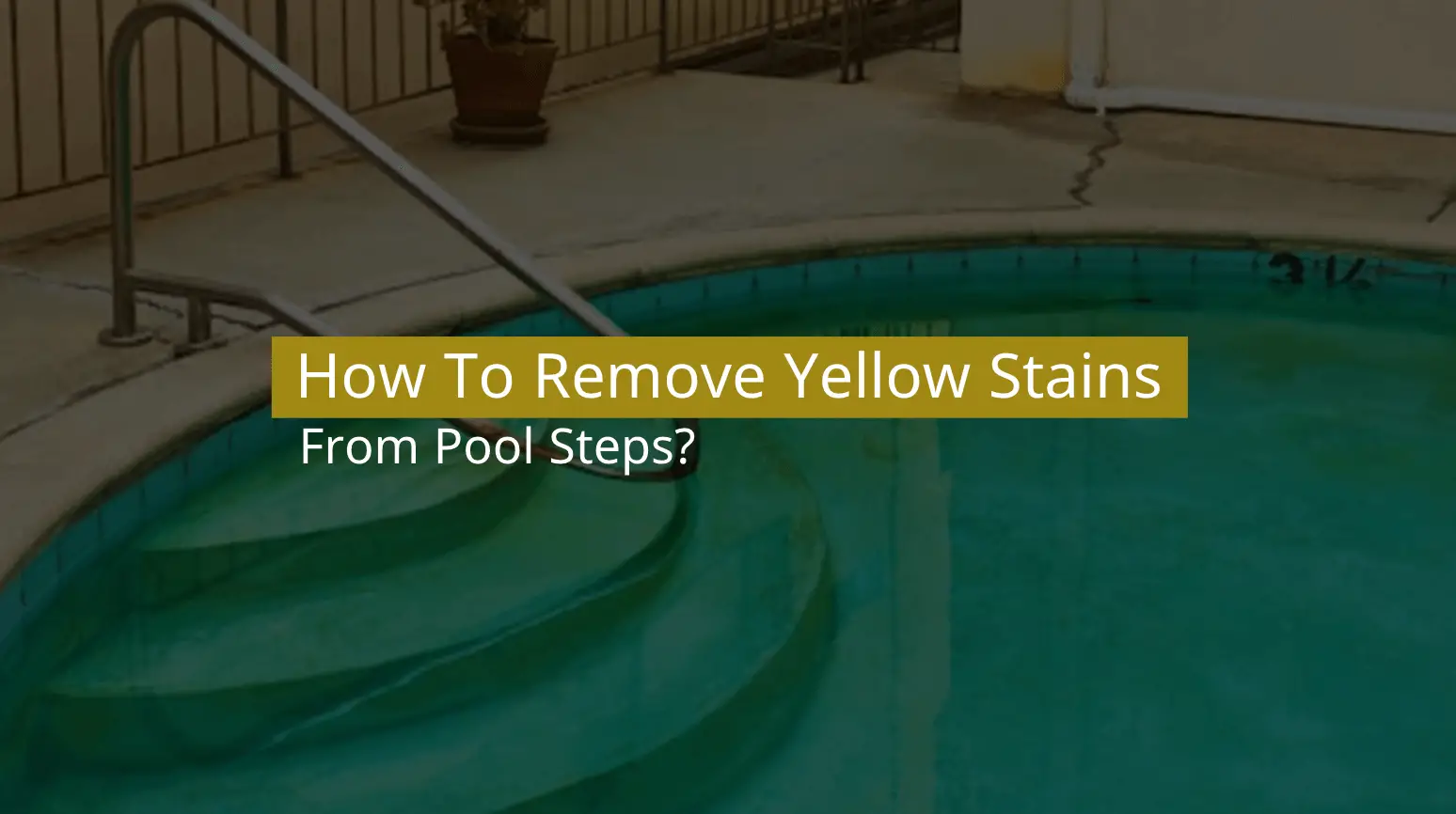How To Remove Yellow Stains From Pool Steps? (Easy Steps)