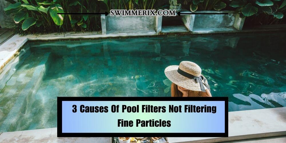 3 Causes Of Pool Filters Not Filtering Fine Particles