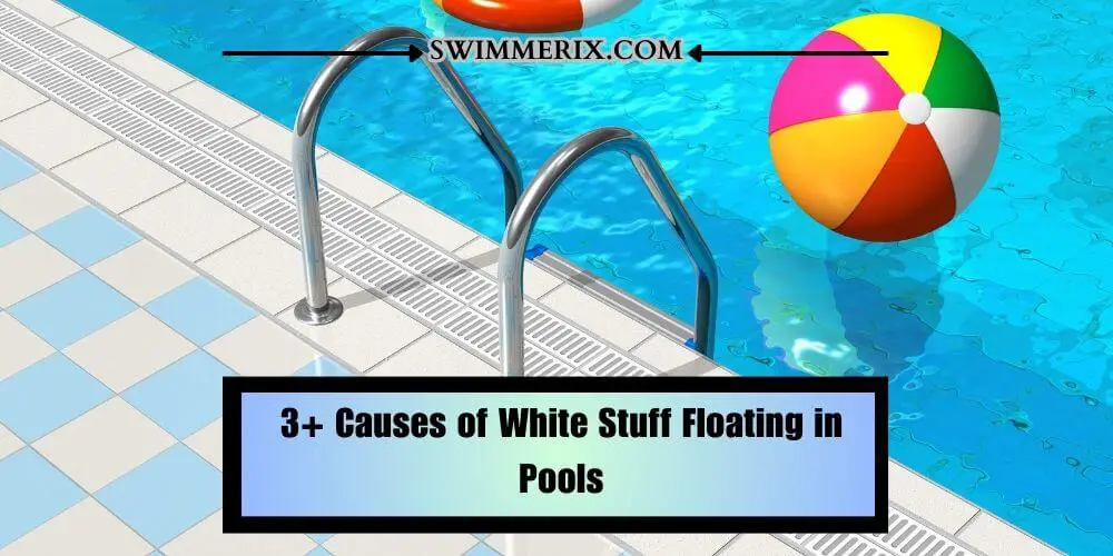 3+ Causes of White Stuff Floating in Pools