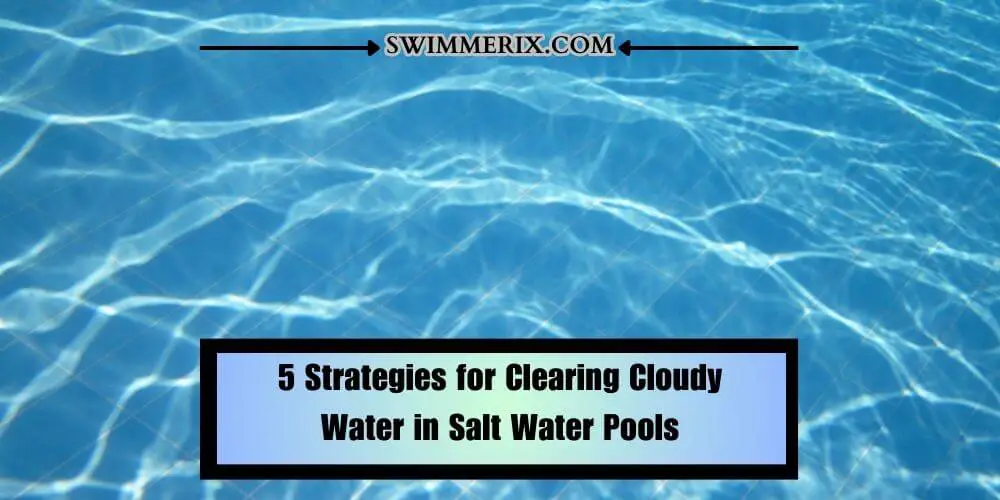 5 Strategies for Clearing Cloudy Water in Salt Water Pools