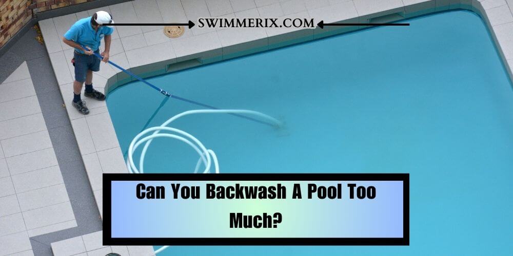 Can You Backwash A Pool Too Much?