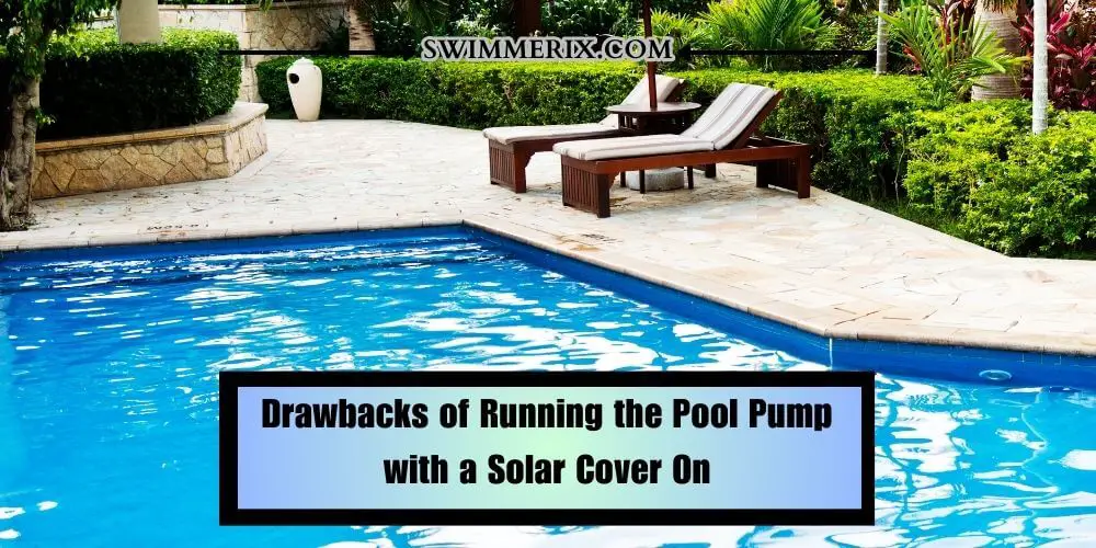 Drawbacks of Running the Pool Pump with a Solar Cover On