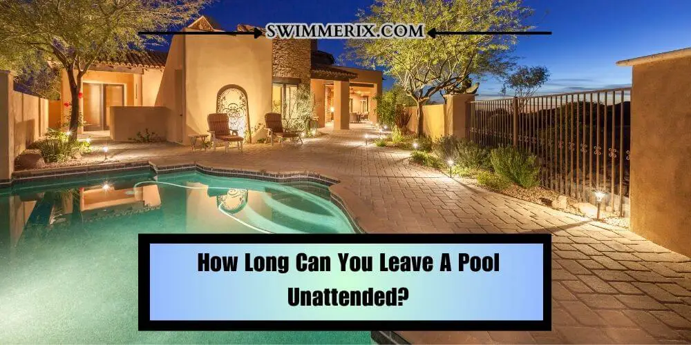 How Long Can You Leave A Pool Unattended?