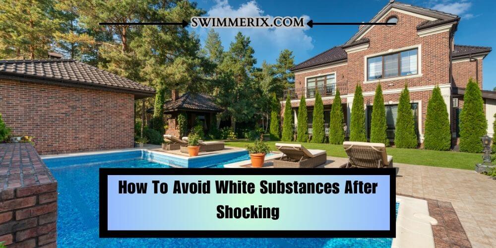 How To Avoid White Substances After Shocking