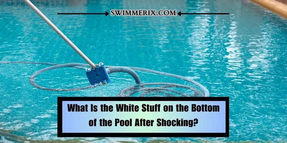 What Is the White Stuff on the Bottom of the Pool After Shocking?