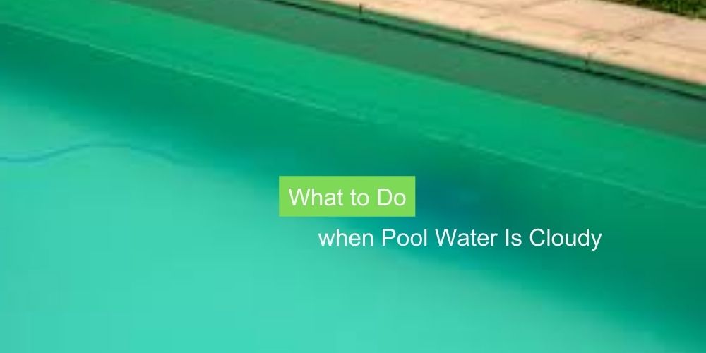What to Do when Pool Water Is Cloudy